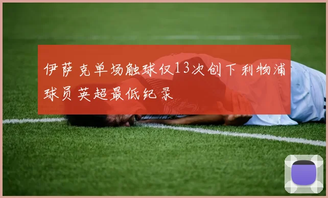 伊萨克单场触球仅13次创下利物浦球员英超最低纪录